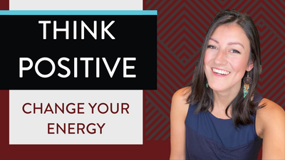 How To Think Positive to Change Your Energy